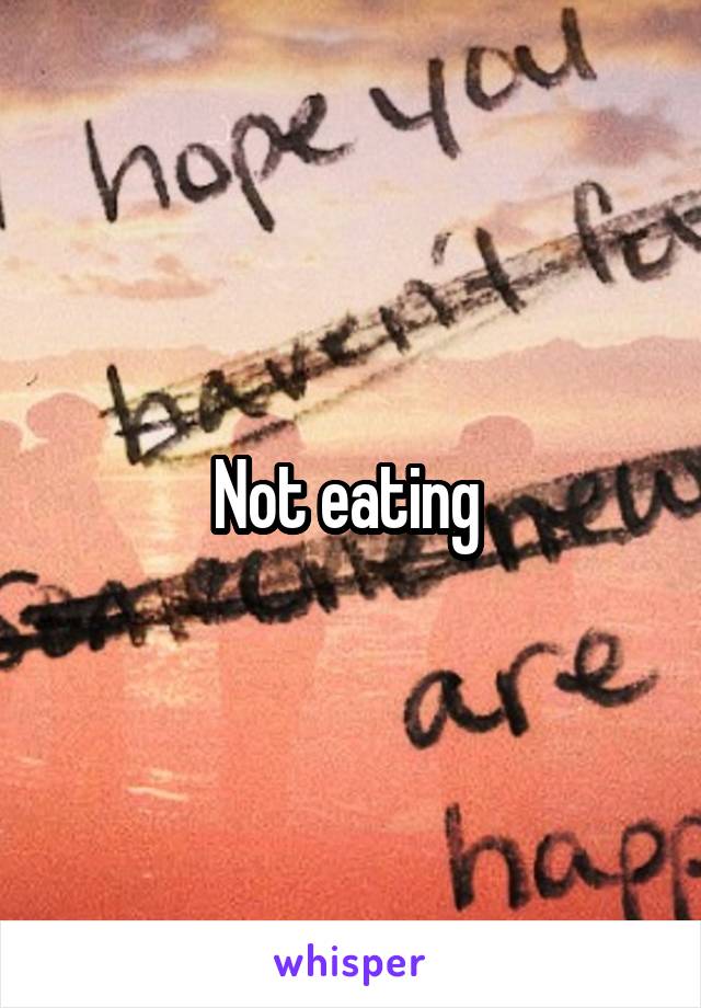 Not eating 