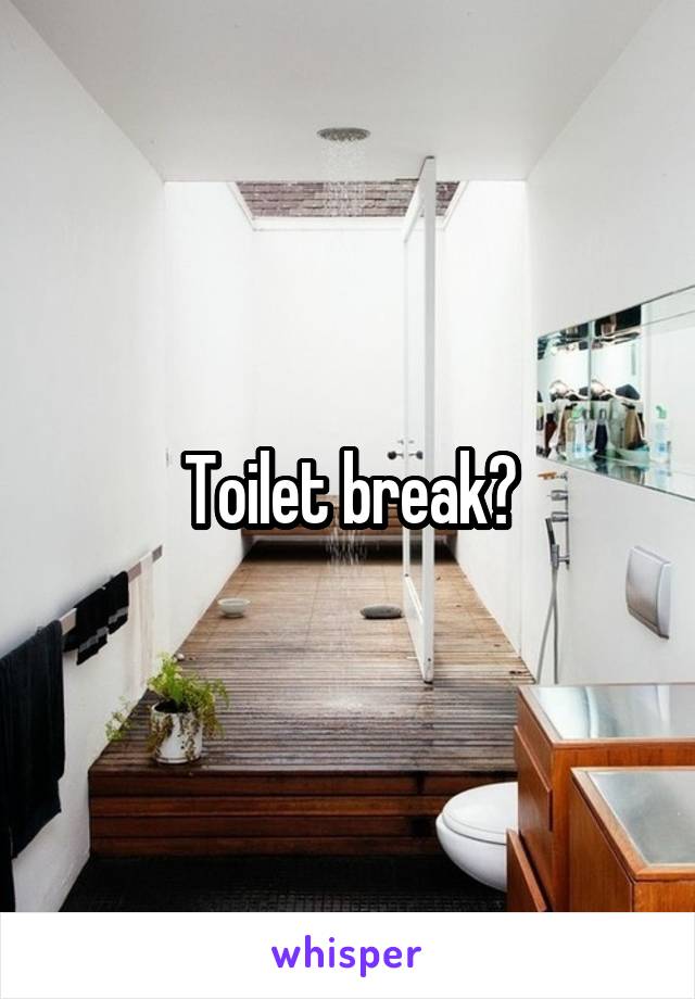 Toilet break?