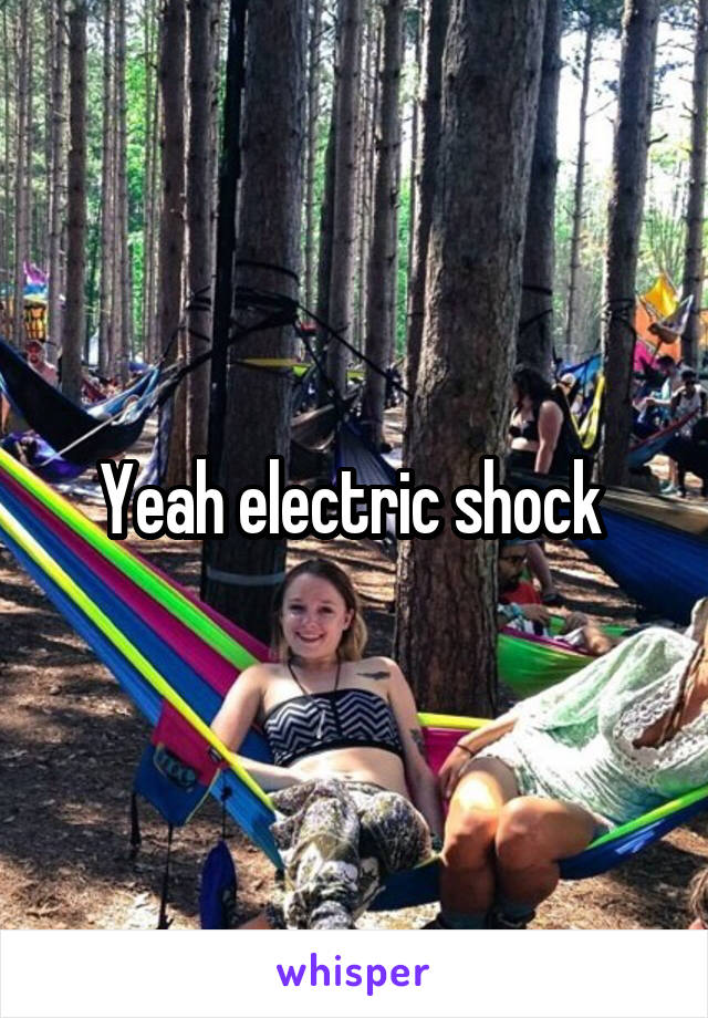 Yeah electric shock 