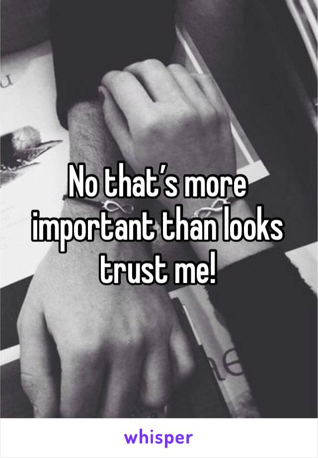No that’s more important than looks trust me!
