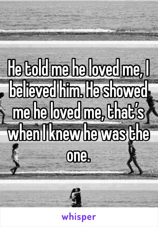 He told me he loved me, I believed him. He showed me he loved me, that’s when I knew he was the one.