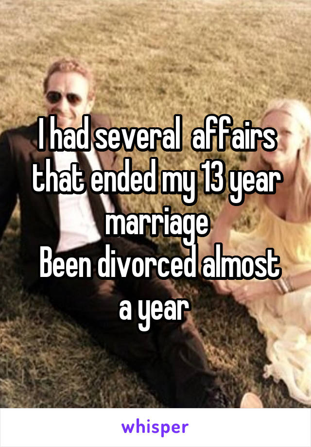 I had several  affairs that ended my 13 year marriage
 Been divorced almost a year 