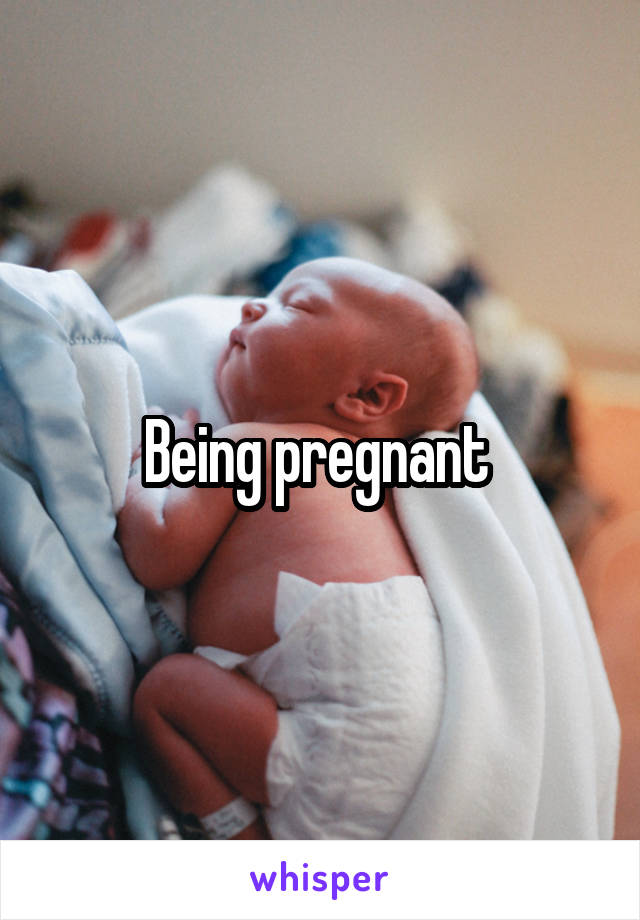 Being pregnant 