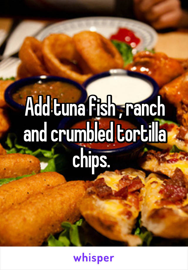 Add tuna fish , ranch and crumbled tortilla chips.  