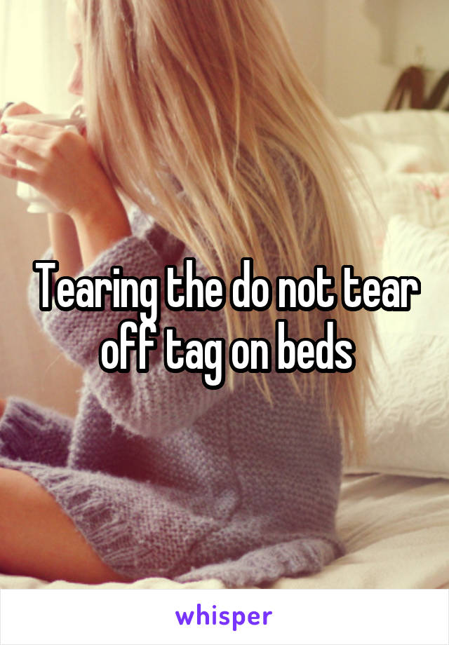 Tearing the do not tear off tag on beds