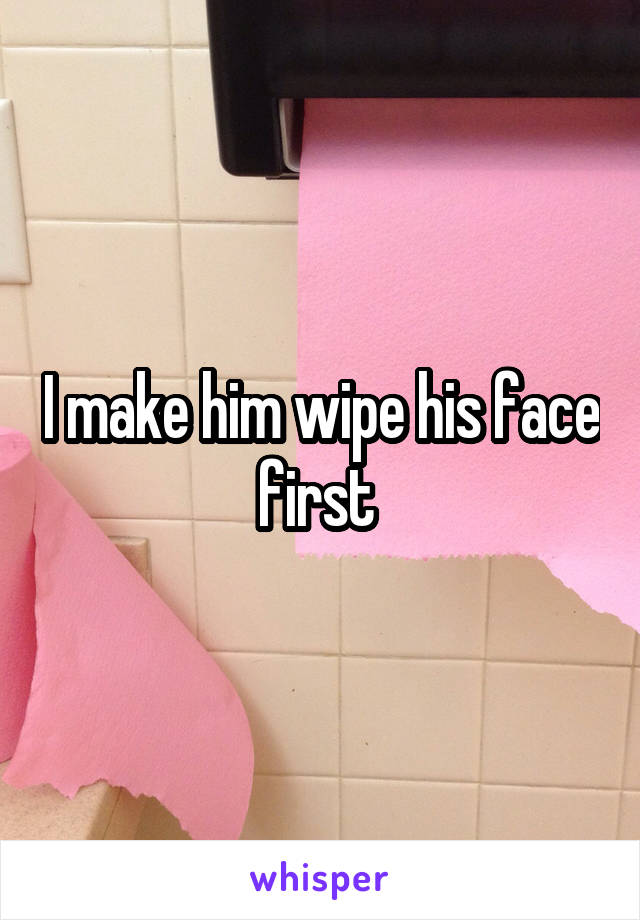 I make him wipe his face first 