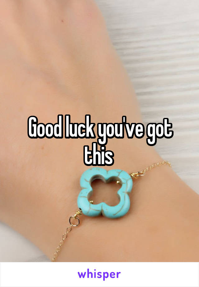 Good luck you've got this 