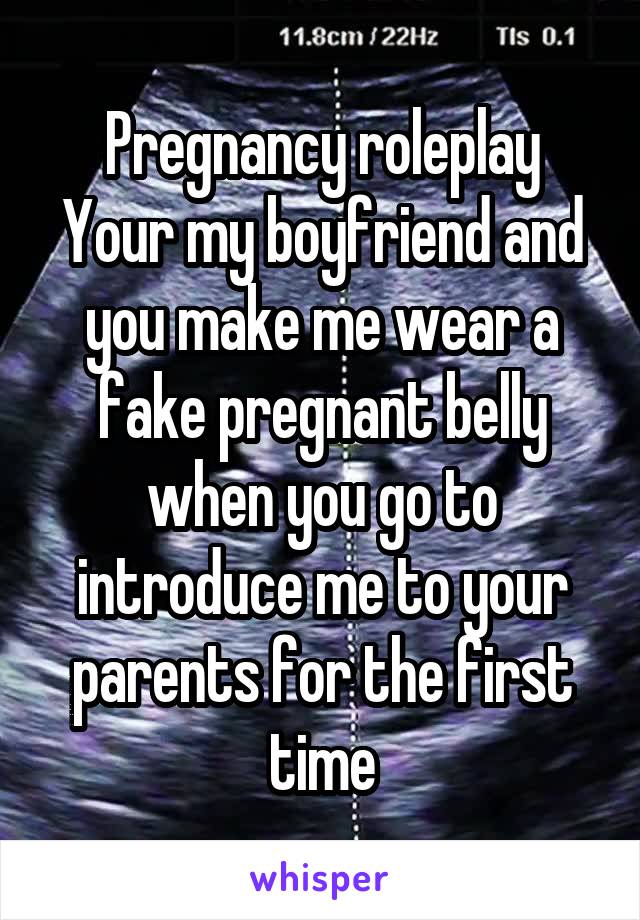 Pregnancy roleplay
Your my boyfriend and you make me wear a fake pregnant belly when you go to introduce me to your parents for the first time