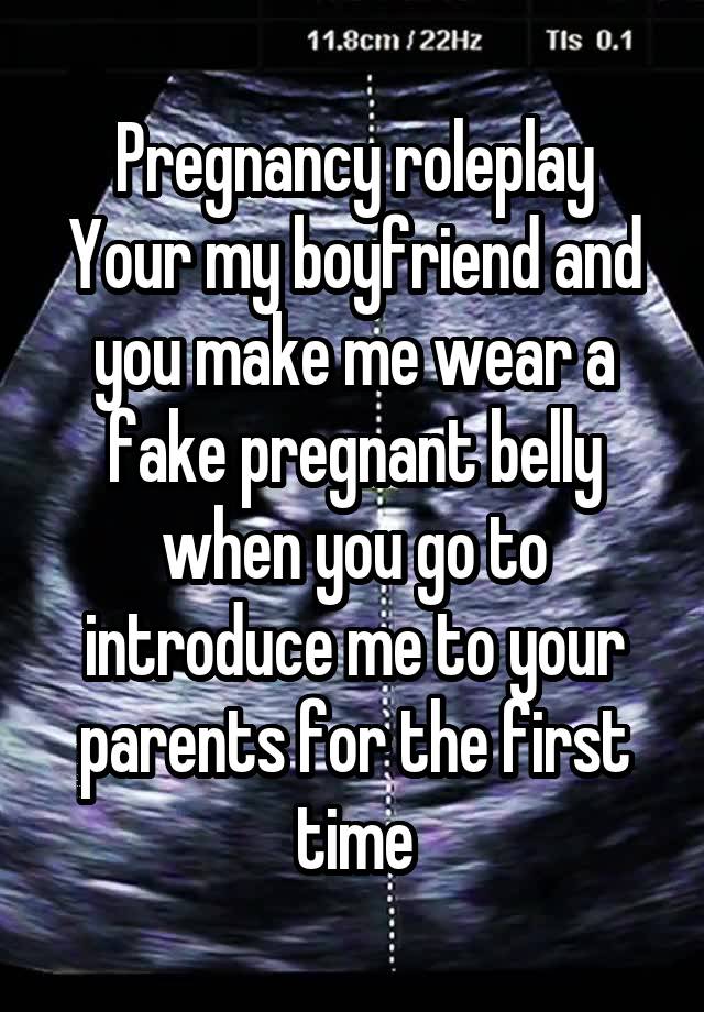 Pregnancy roleplay
Your my boyfriend and you make me wear a fake pregnant belly when you go to introduce me to your parents for the first time