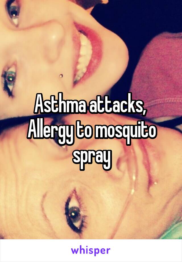 Asthma attacks, 
Allergy to mosquito spray