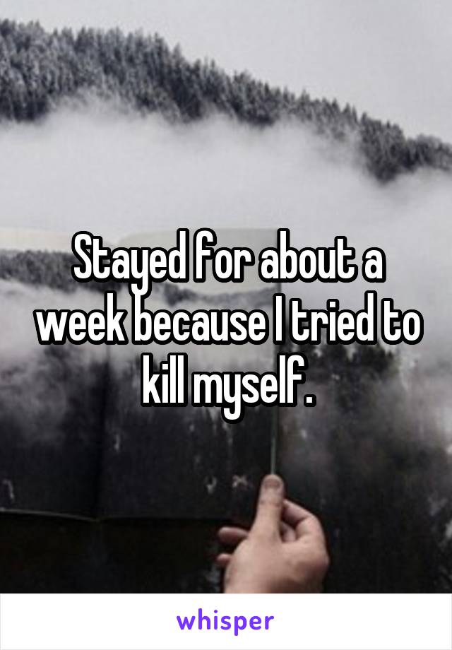 Stayed for about a week because I tried to kill myself.