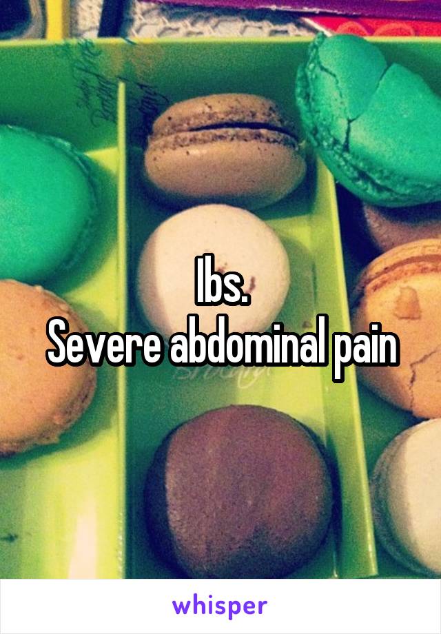 Ibs.
Severe abdominal pain