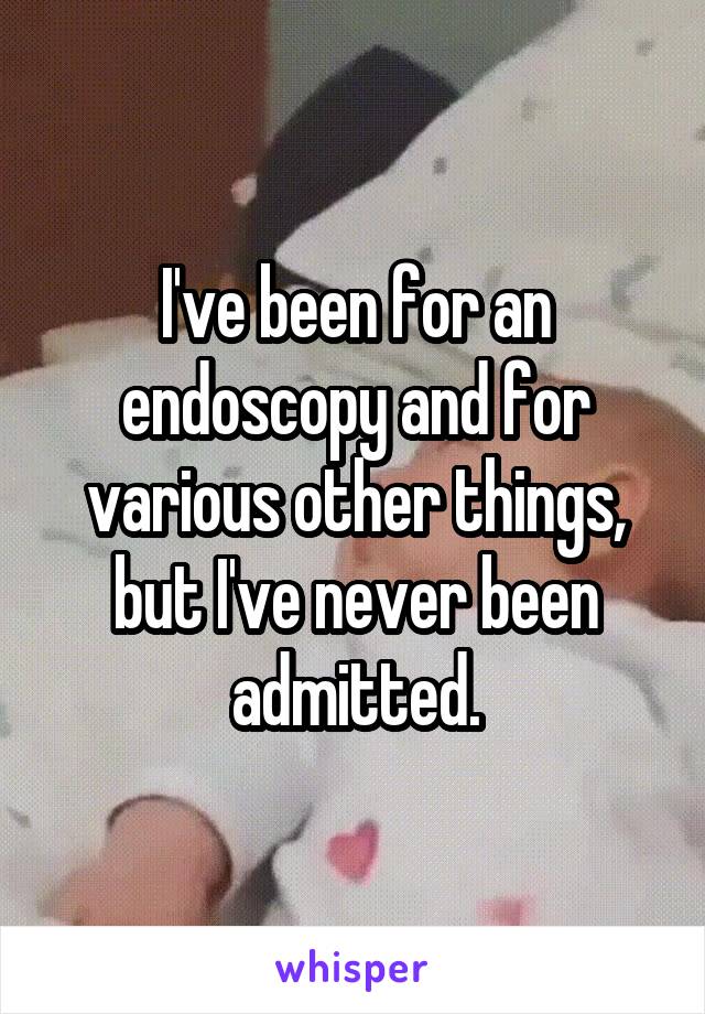 I've been for an endoscopy and for various other things, but I've never been admitted.