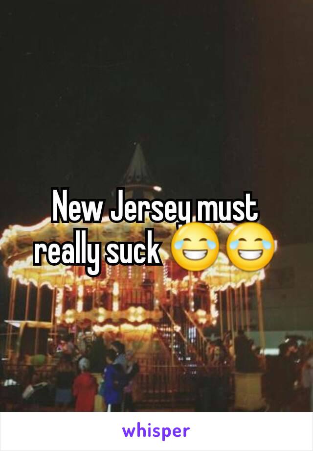 New Jersey must really suck ðŸ˜‚ðŸ˜‚