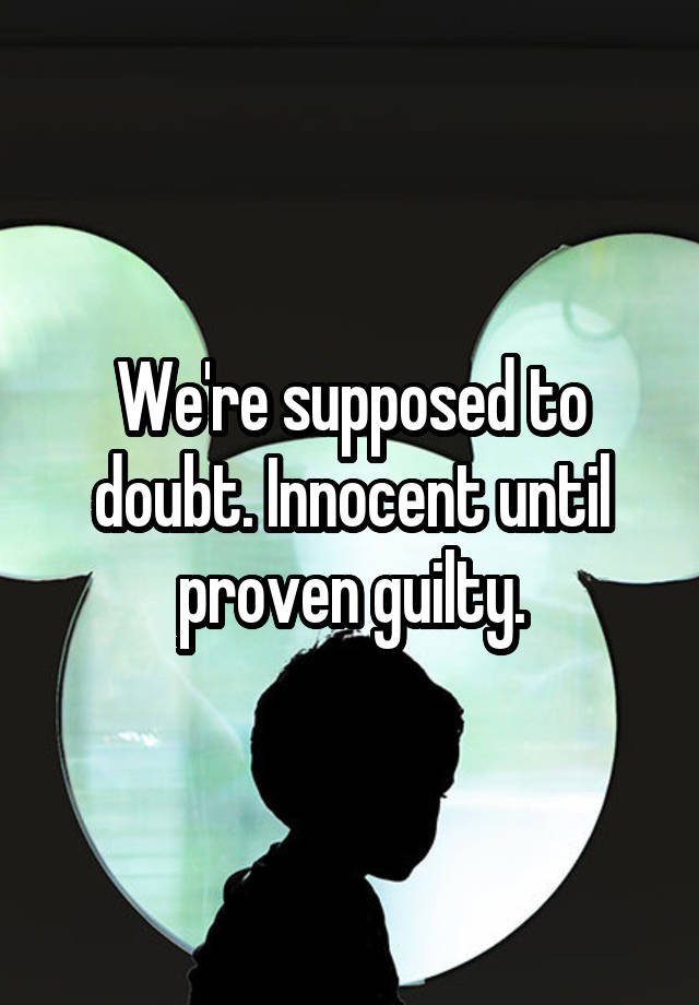 we-re-supposed-to-doubt-innocent-until-proven-guilty