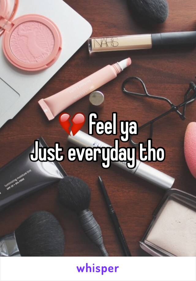 💔 feel ya
Just everyday tho