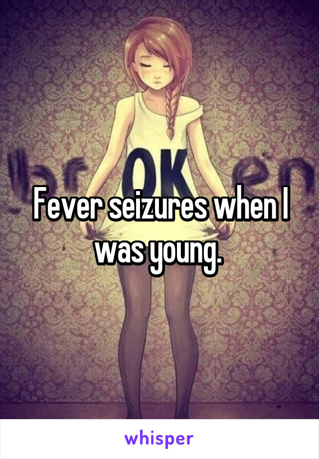 Fever seizures when I was young. 