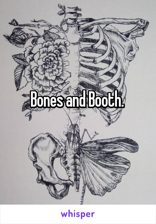 Bones and Booth. 
