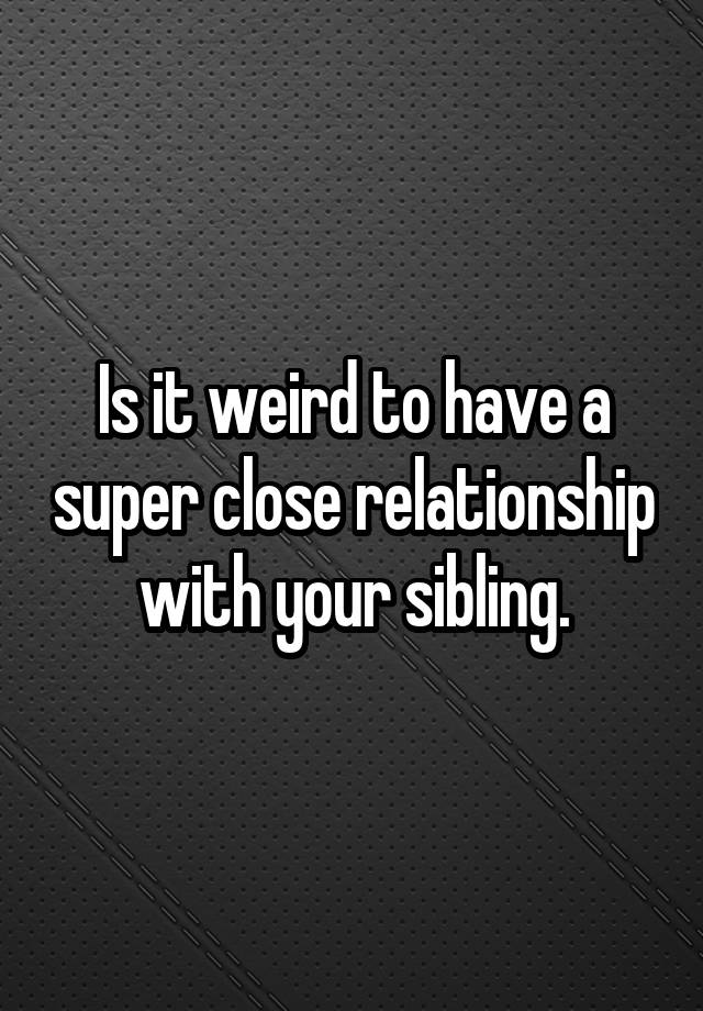 is-it-weird-to-have-a-super-close-relationship-with-your-sibling