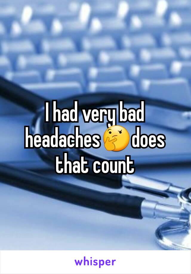 I had very bad headaches🤔does that count