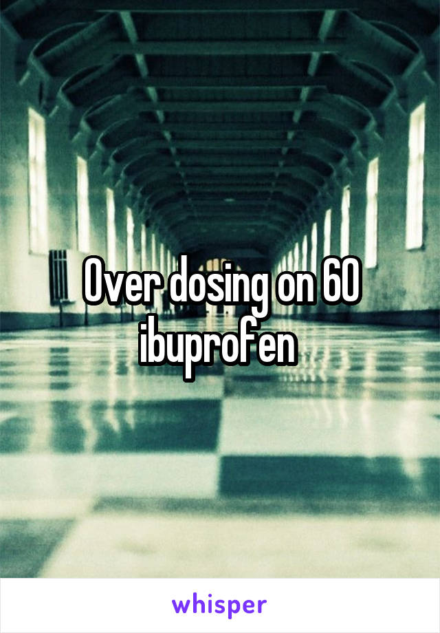 Over dosing on 60 ibuprofen 