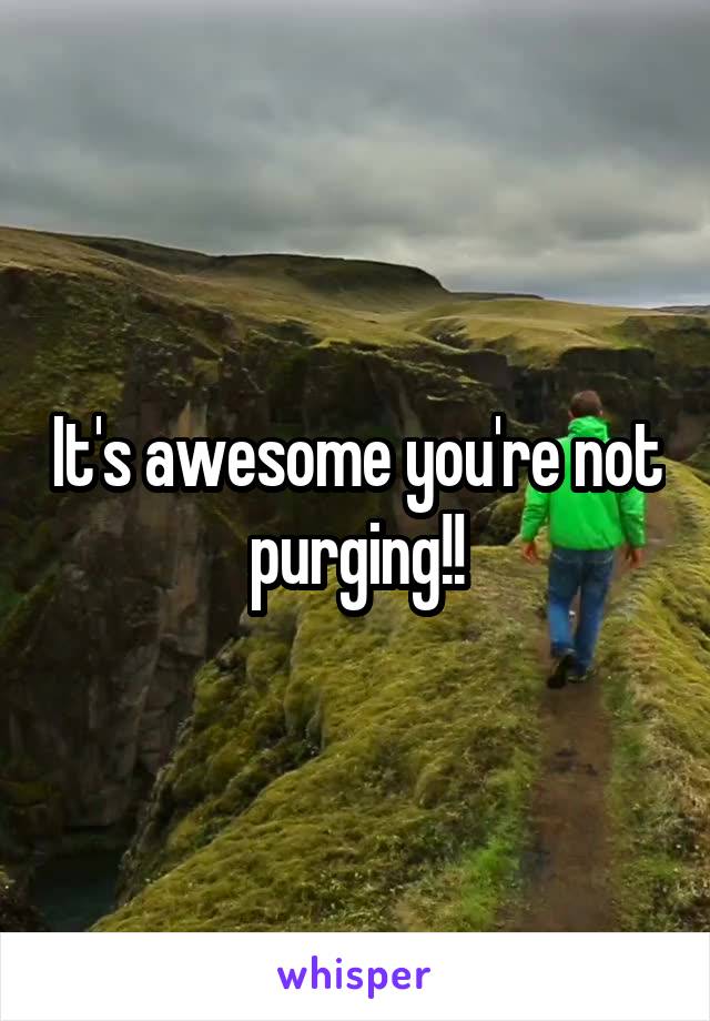 It's awesome you're not purging!!