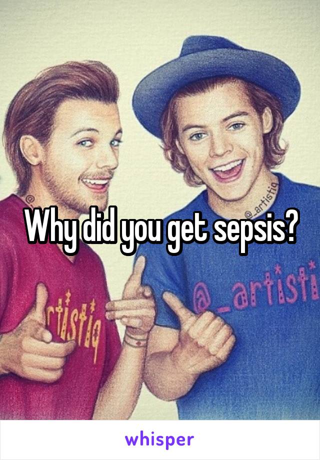 Why did you get sepsis?