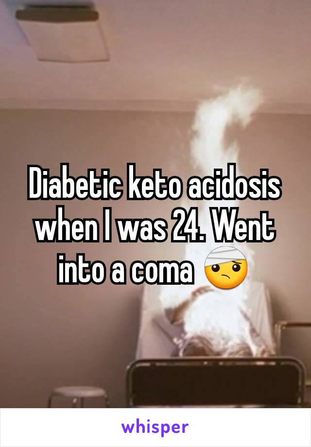 Diabetic keto acidosis when I was 24. Went into a coma 🤕
