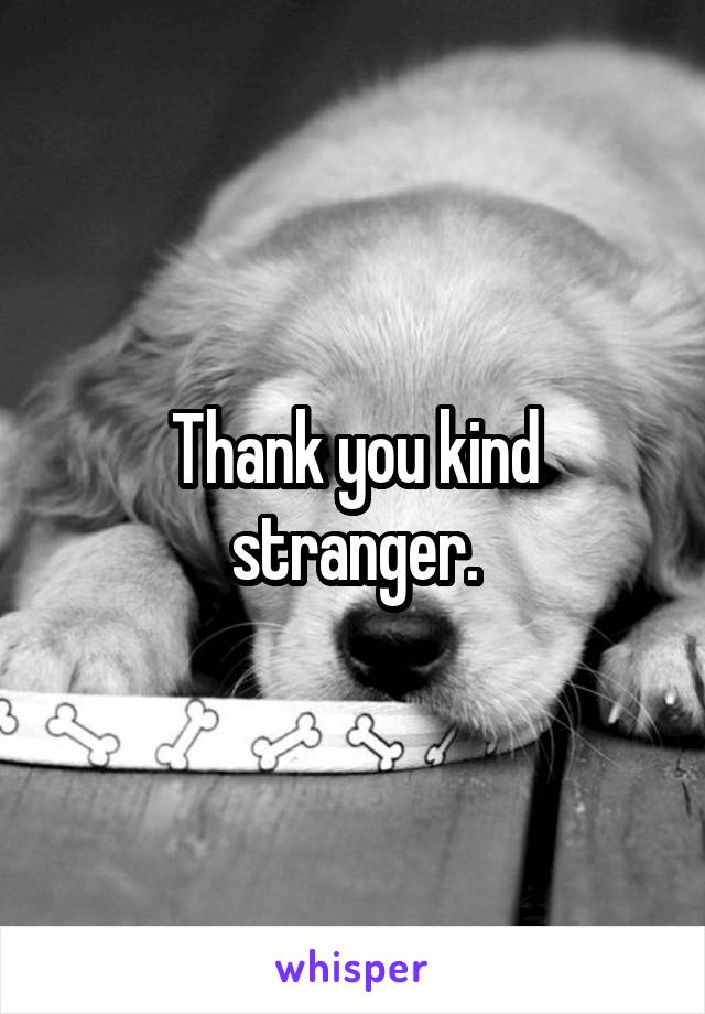 Thank you kind stranger.