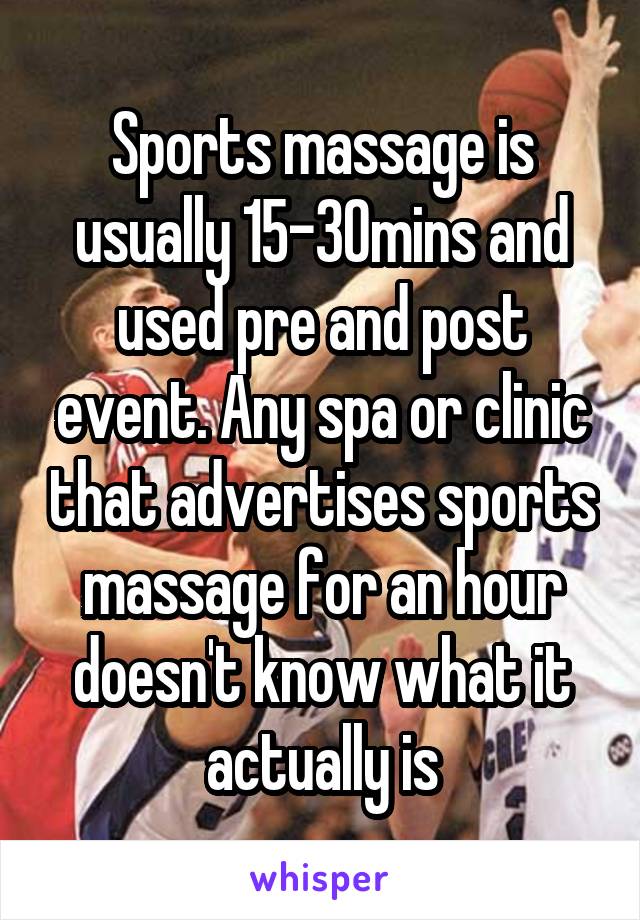 Sports massage is usually 15-30mins and used pre and post event. Any spa or clinic that advertises sports massage for an hour doesn't know what it actually is