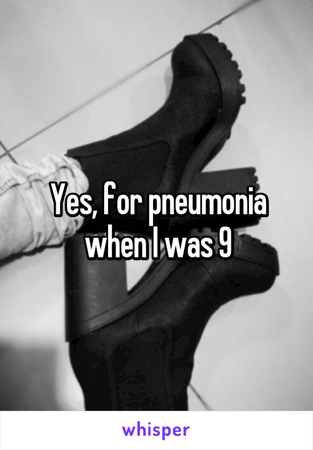 Yes, for pneumonia when I was 9