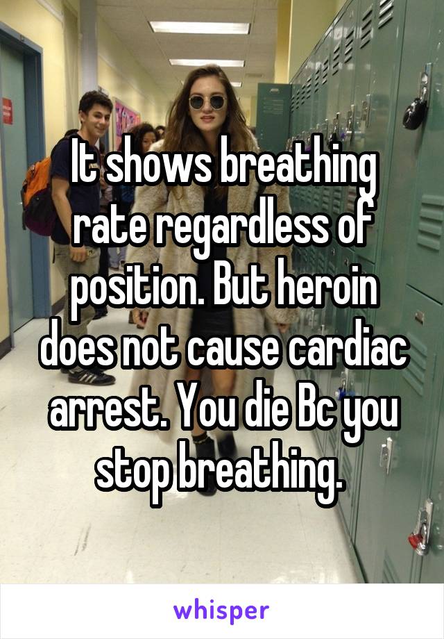 It shows breathing rate regardless of position. But heroin does not cause cardiac arrest. You die Bc you stop breathing. 