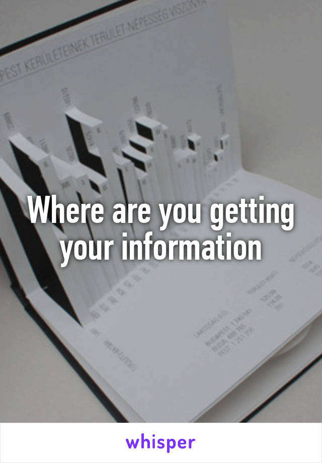 Where are you getting your information