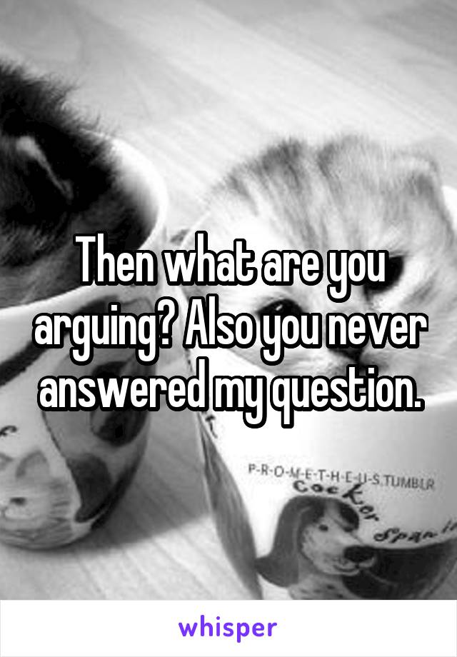 Then what are you arguing? Also you never answered my question.