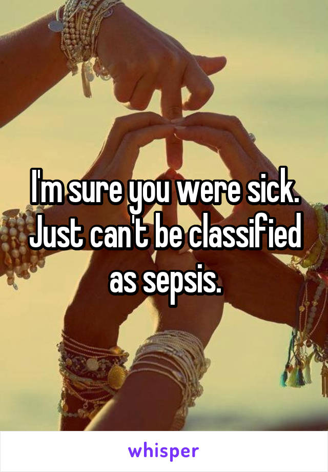 I'm sure you were sick. Just can't be classified as sepsis.