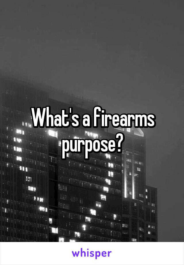 What's a firearms purpose?