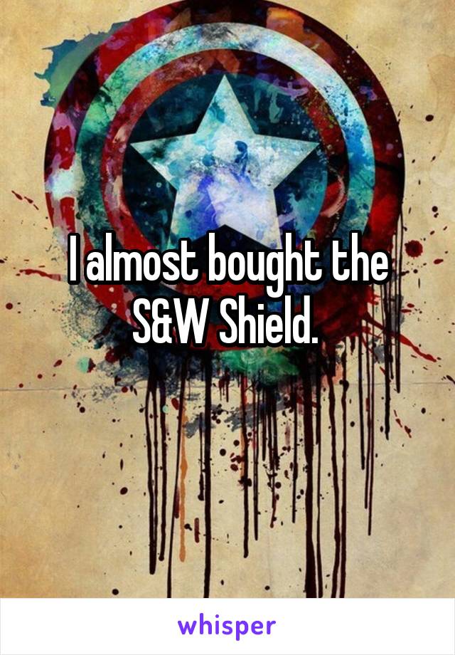 I almost bought the S&W Shield. 
