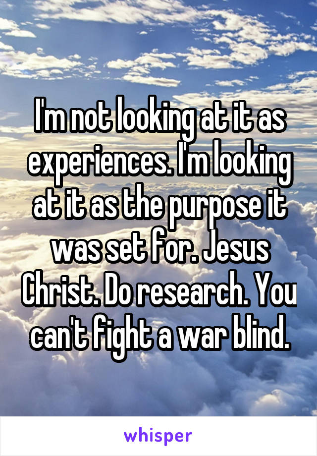 I'm not looking at it as experiences. I'm looking at it as the purpose it was set for. Jesus Christ. Do research. You can't fight a war blind.