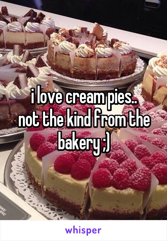 i love cream pies..
not the kind from the bakery ;)