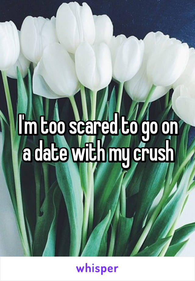 I'm too scared to go on a date with my crush