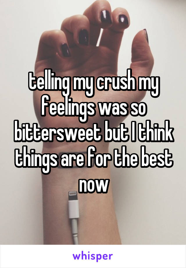 telling my crush my feelings was so bittersweet but I think things are for the best now