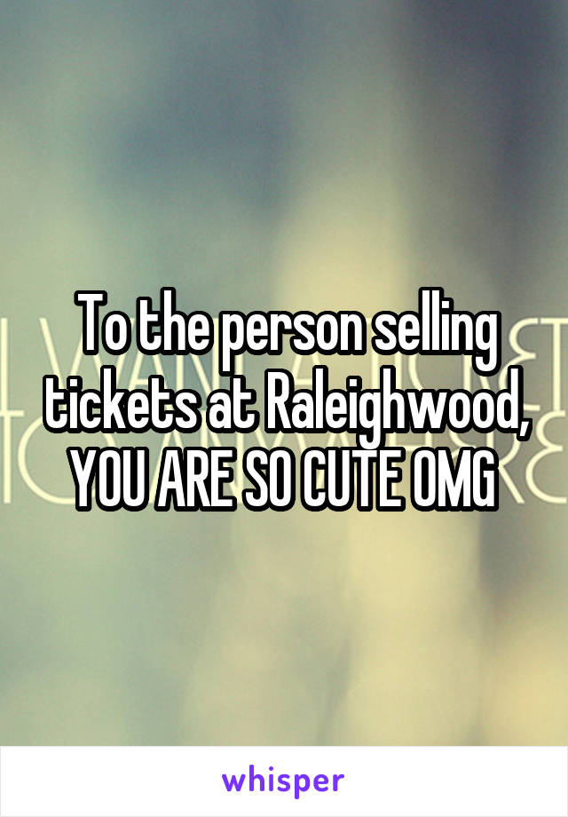 To the person selling tickets at Raleighwood, YOU ARE SO CUTE OMG 