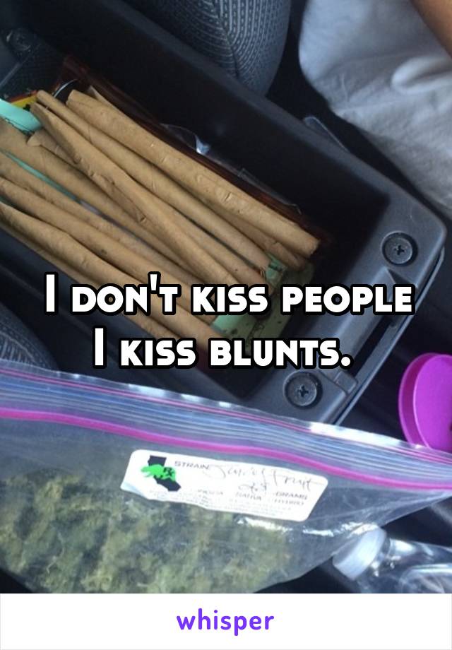I don't kiss people I kiss blunts. 