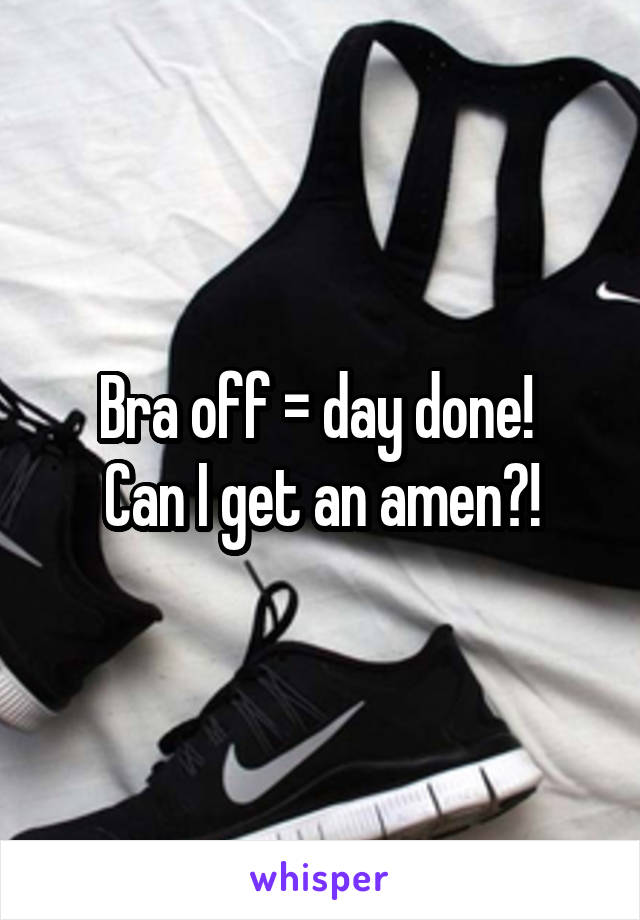 Bra off = day done! 
Can I get an amen?!