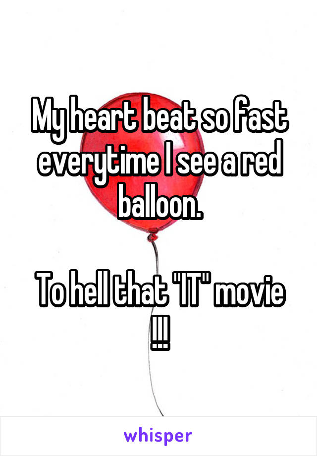 My heart beat so fast everytime I see a red balloon.

To hell that "IT" movie !!!