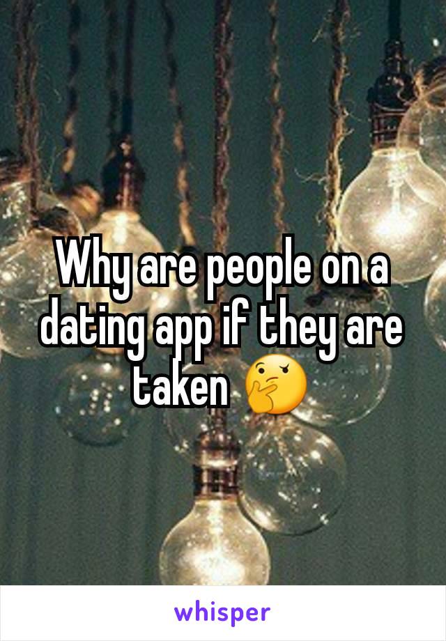 Why are people on a dating app if they are taken 🤔