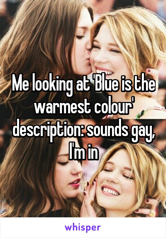 Me looking at 'Blue is the warmest colour' description: sounds gay, I'm in