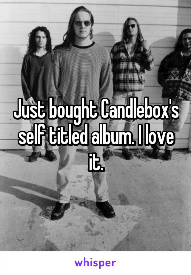 Just bought Candlebox's self titled album. I love it.
