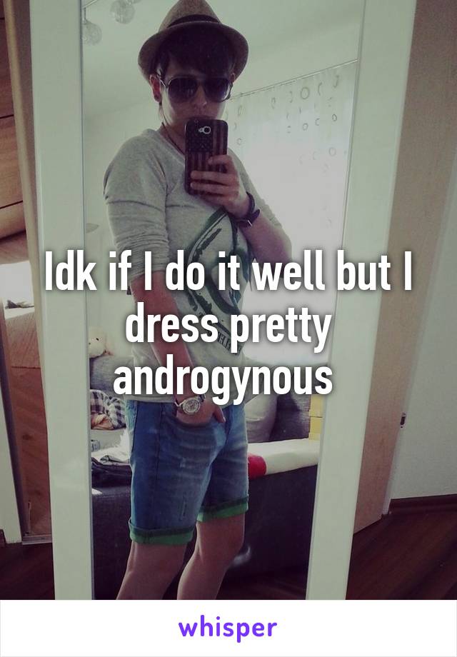 Idk if I do it well but I dress pretty androgynous 