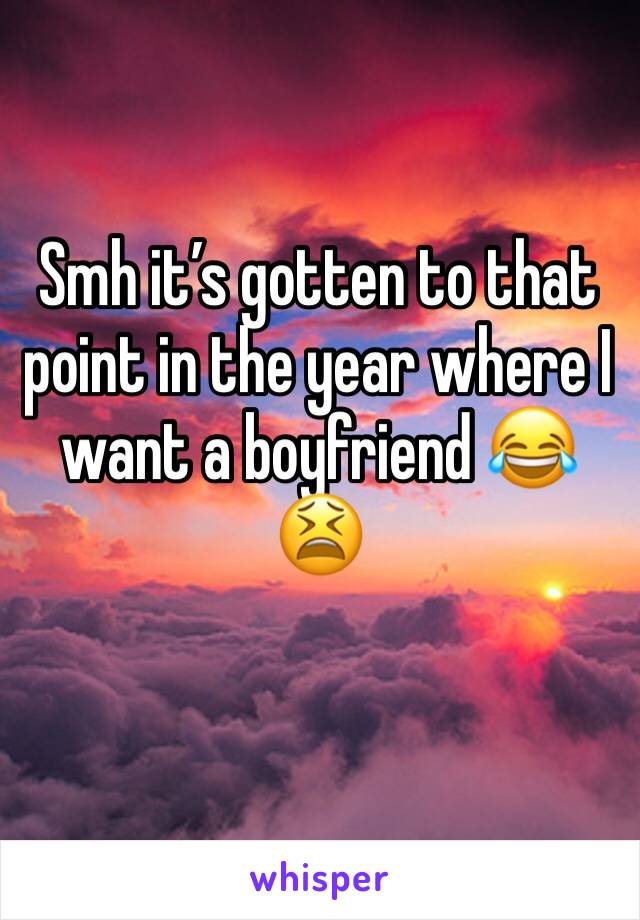 Smh it’s gotten to that point in the year where I want a boyfriend 😂😫